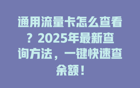 通用流量卡怎么查看？2025年最新查询方法，一键快速查余额！