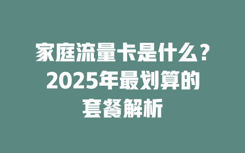 家庭流量卡是什么？2025年最划算的套餐解析