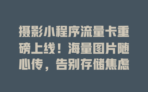 摄影小程序流量卡重磅上线！海量图片随心传，告别存储焦虑