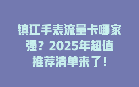 镇江手表流量卡哪家强？2025年超值推荐清单来了！