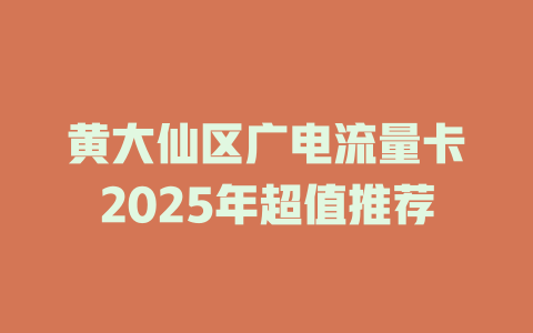 黄大仙区广电流量卡2025年超值推荐