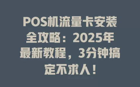 POS机流量卡安装全攻略：2025年最新教程，3分钟搞定不求人！