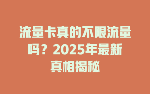 流量卡真的不限流量吗？2025年最新真相揭秘