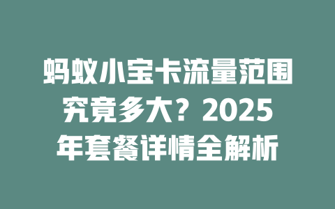 蚂蚁小宝卡流量范围究竟多大？2025年套餐详情全解析