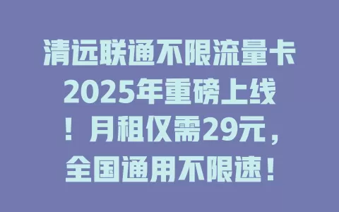 清远联通不限流量卡2025年重磅上线！月租仅需29元，全国通用不限速！