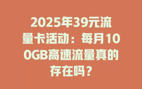 2025年39元流量卡活动：每月100GB高速流量真的存在吗？