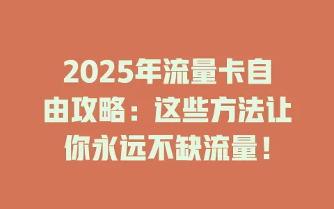 2025年流量卡自由攻略：这些方法让你永远不缺流量！
