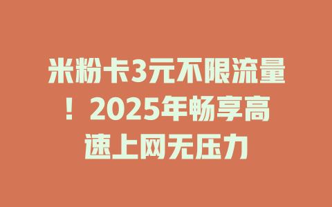 米粉卡3元不限流量！2025年畅享高速上网无压力