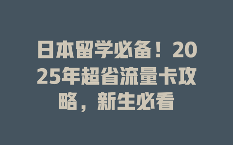 日本留学必备！2025年超省流量卡攻略，新生必看