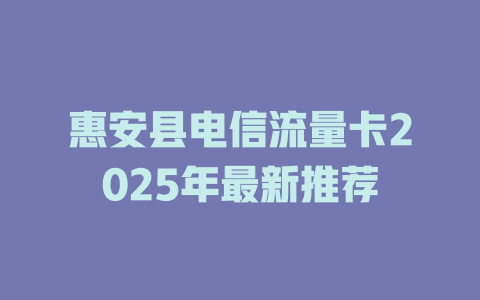 惠安县电信流量卡2025年最新推荐