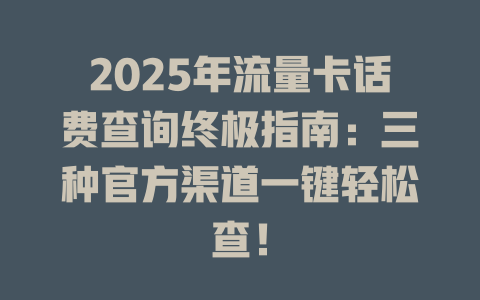 2025年流量卡话费查询终极指南：三种官方渠道一键轻松查！