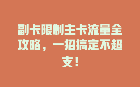 副卡限制主卡流量全攻略，一招搞定不超支！