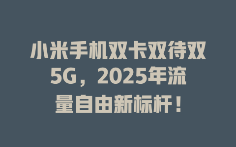 小米手机双卡双待双5G，2025年流量自由新标杆！