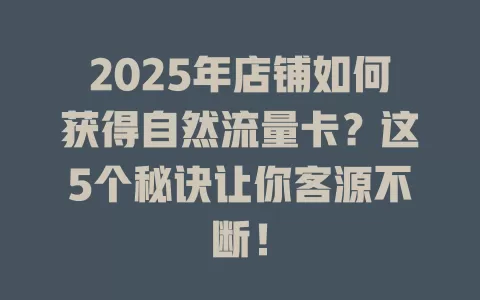 2025年店铺如何获得自然流量卡？这5个秘诀让你客源不断！