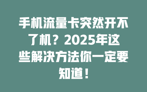 手机流量卡突然开不了机？2025年这些解决方法你一定要知道！