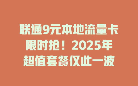 联通9元本地流量卡限时抢！2025年超值套餐仅此一波