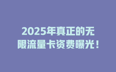 2025年真正的无限流量卡资费曝光！