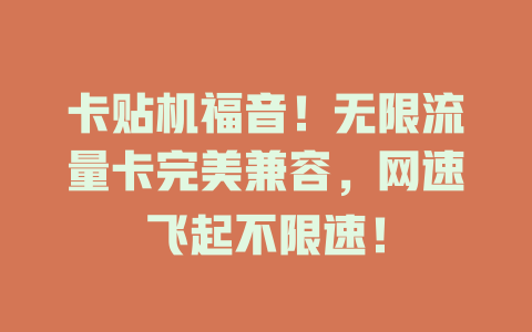 卡贴机福音！无限流量卡完美兼容，网速飞起不限速！