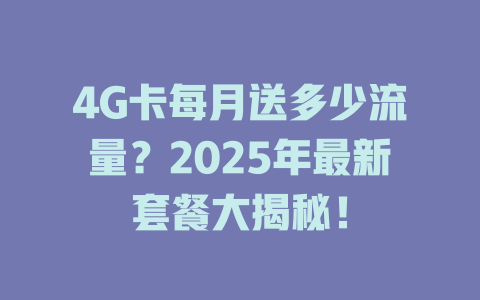 4G卡每月送多少流量？2025年最新套餐大揭秘！