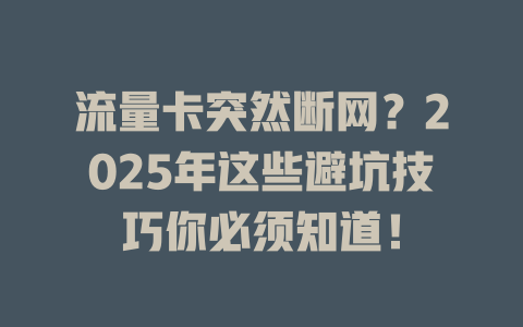 流量卡突然断网？2025年这些避坑技巧你必须知道！