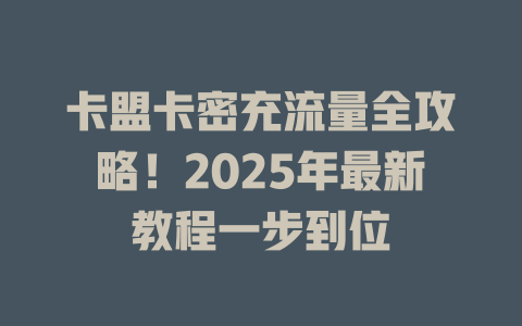卡盟卡密充流量全攻略！2025年最新教程一步到位