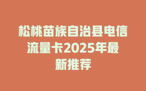 松桃苗族自治县电信流量卡2025年最新推荐