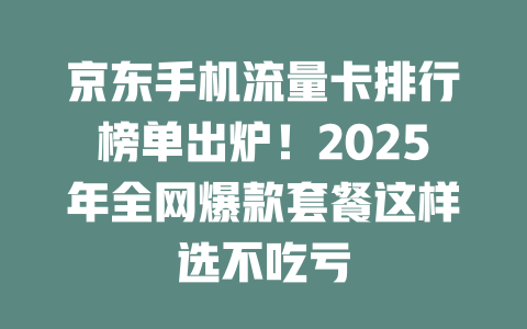京东手机流量卡排行榜单出炉！2025年全网爆款套餐这样选不吃亏