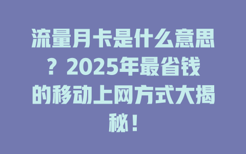 流量月卡是什么意思？2025年最省钱的移动上网方式大揭秘！