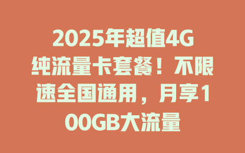 2025年超值4G纯流量卡套餐！不限速全国通用，月享100GB大流量