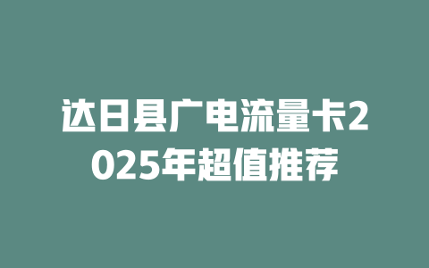 达日县广电流量卡2025年超值推荐