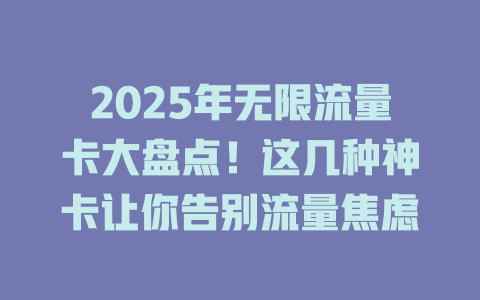 2025年无限流量卡大盘点！这几种神卡让你告别流量焦虑