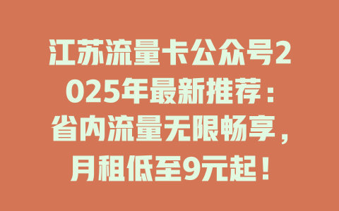 江苏流量卡公众号2025年最新推荐：省内流量无限畅享，月租低至9元起！