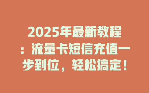 2025年最新教程：流量卡短信充值一步到位，轻松搞定！