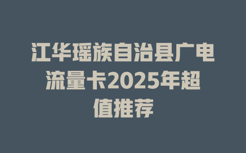 江华瑶族自治县广电流量卡2025年超值推荐
