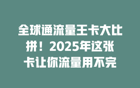 全球通流量王卡大比拼！2025年这张卡让你流量用不完