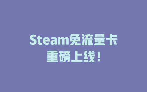 Steam免流量卡重磅上线！