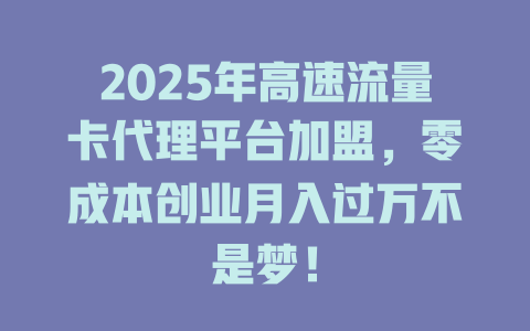2025年高速流量卡代理平台加盟，零成本创业月入过万不是梦！