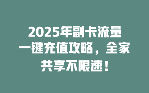 2025年副卡流量一键充值攻略，全家共享不限速！