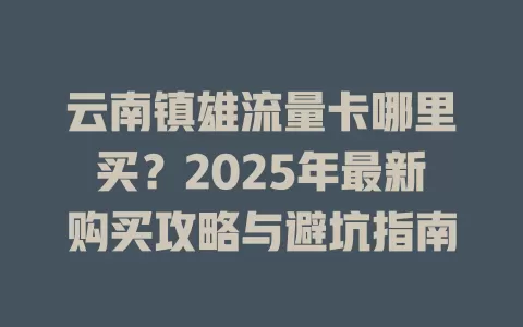 云南镇雄流量卡哪里买？2025年最新购买攻略与避坑指南
