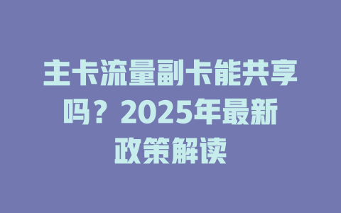 主卡流量副卡能共享吗？2025年最新政策解读