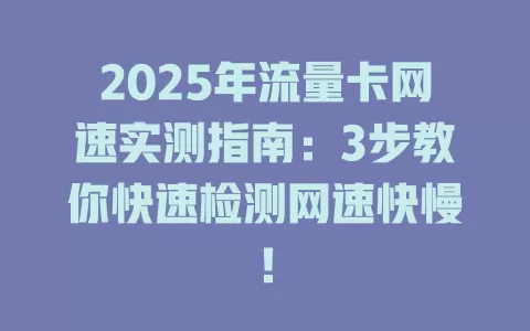 2025年流量卡网速实测指南：3步教你快速检测网速快慢！