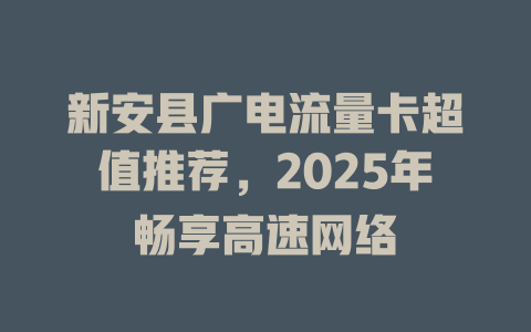 新安县广电流量卡超值推荐，2025年畅享高速网络