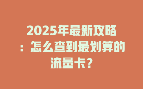 2025年最新攻略：怎么查到最划算的流量卡？