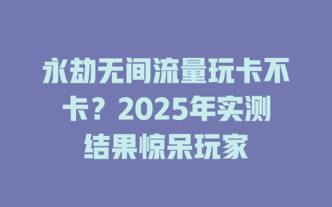 永劫无间流量玩卡不卡？2025年实测结果惊呆玩家