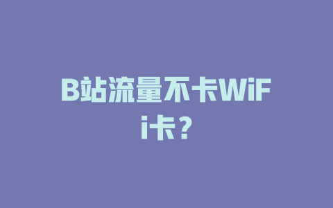 B站流量不卡WiFi卡？