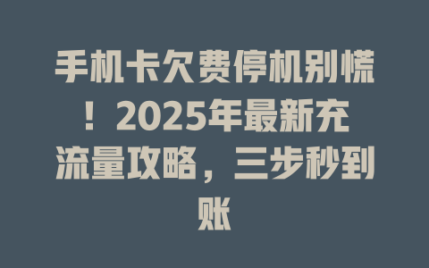 手机卡欠费停机别慌！2025年最新充流量攻略，三步秒到账