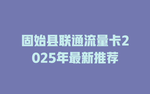 固始县联通流量卡2025年最新推荐