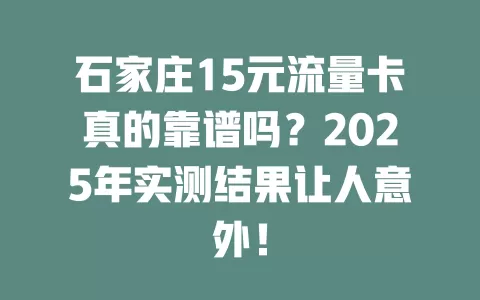 石家庄15元流量卡真的靠谱吗？2025年实测结果让人意外！