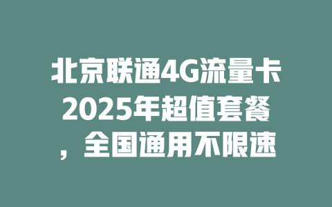 北京联通4G流量卡2025年超值套餐，全国通用不限速