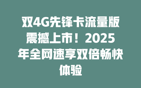 双4G先锋卡流量版震撼上市！2025年全网速享双倍畅快体验
